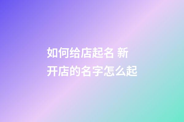 如何给店起名 新开店的名字怎么起-第1张-店铺起名-玄机派